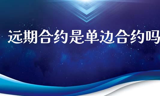 远期合约是单边合约吗_https://wap.kuaijiepai.net_金融科技_第1张