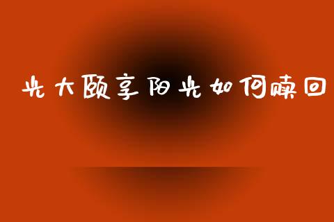 光大颐享阳光如何赎回_https://wap.kuaijiepai.net_财务风控_第1张