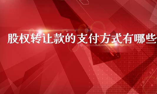 股权转让款的支付方式有哪些_https://wap.kuaijiepai.net_金融科技_第1张