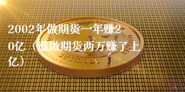 2002年做期货一年赚20亿（谁做期货两万赚了上亿）_https://wap.kuaijiepai.net_财务咨询_第1张