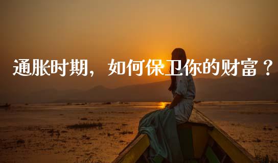 通胀时期，如何保卫你的财富？_https://wap.kuaijiepai.net_财务风控_第1张