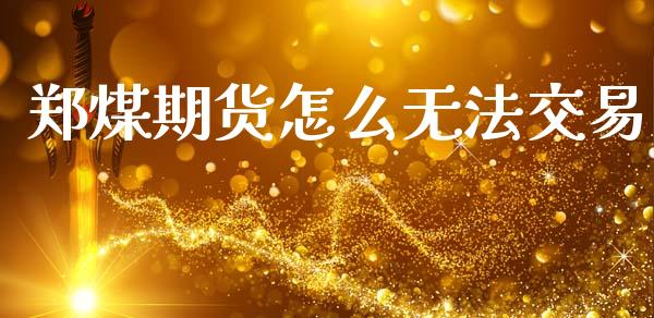 郑煤期货怎么无法交易_https://wap.kuaijiepai.net_外汇交易_第1张