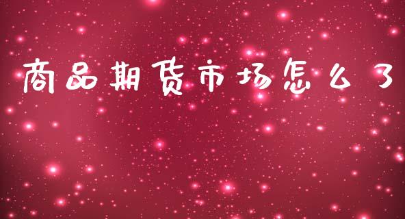 商品期货市场怎么了_https://wap.kuaijiepai.net_金融科技_第1张