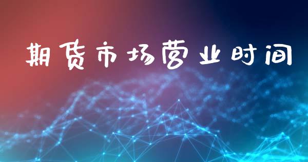 期货市场营业时间_https://wap.kuaijiepai.net_财务风控_第1张