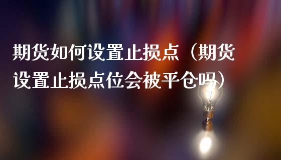 期货如何设置止损点(期货设置止损点位会被平仓吗)_财务风控_第1张_金融科技_财务风控_外汇交易_财务咨询 期货如何设置止损点(期货设置止损点位会被平仓吗)_https://wap.kuaijiepai.net_财务风控_第1张