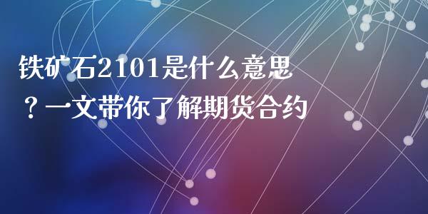 铁矿石2101是什么意思?一文带你了解期货合约_财务风控_第1张_金融科技_财务风控_外汇交易_财务咨询 铁矿石2101是什么意思?一文带你了解期货合约_https://wap.kuaijiepai.net_财务风控_第1张