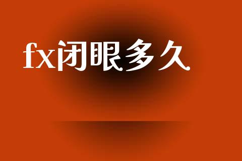 fx闭眼多久_https://wap.kuaijiepai.net_外汇交易_第1张