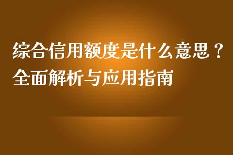 综合信用额度是什么意思？全面解析与应用指南_https://wap.kuaijiepai.net_财务咨询_第1张