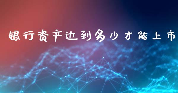 银行资产达到多少才能上市_https://wap.kuaijiepai.net_金融科技_第1张