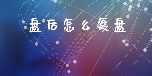 盘后怎么复盘_https://wap.kuaijiepai.net_财务风控_第1张