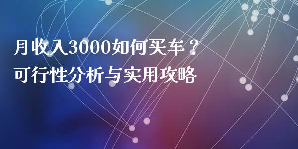 月收入3000如何买车？可行性分析与实用攻略_https://wap.kuaijiepai.net_财务风控_第1张
