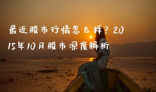 最近股市行情怎么样？2015年10月股市深度解析_https://wap.kuaijiepai.net_财务咨询_第1张