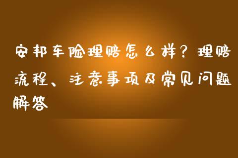 安邦车险理赔怎么样？理赔流程、注意事项及常见问题解答_https://wap.kuaijiepai.net_金融科技_第1张