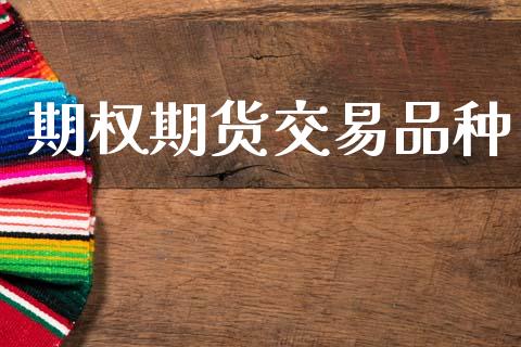 期权期货交易品种_https://wap.kuaijiepai.net_财务咨询_第1张