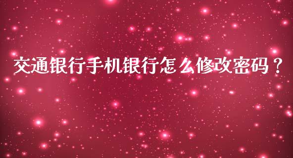 交通银行手机银行怎么修改密码？_https://wap.kuaijiepai.net_外汇交易_第1张