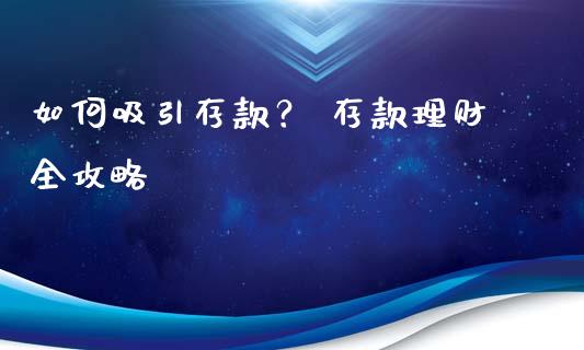 如何吸引存款？ 存款理财全攻略_https://wap.kuaijiepai.net_财务风控_第1张