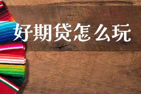 好期贷怎么玩_https://wap.kuaijiepai.net_外汇交易_第1张
