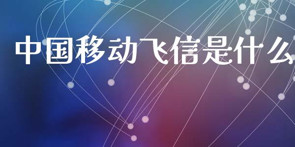 中国移动飞信是什么_https://wap.kuaijiepai.net_外汇交易_第1张