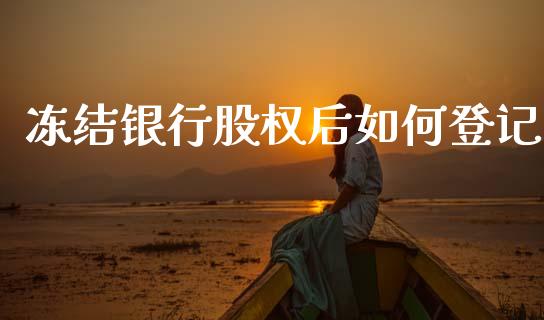 冻结银行股权后如何登记_https://wap.kuaijiepai.net_外汇交易_第1张