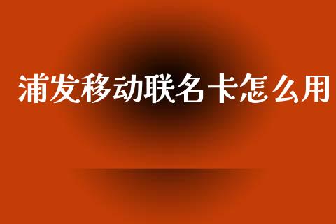 浦发移动联名卡怎么用_https://wap.kuaijiepai.net_外汇交易_第1张