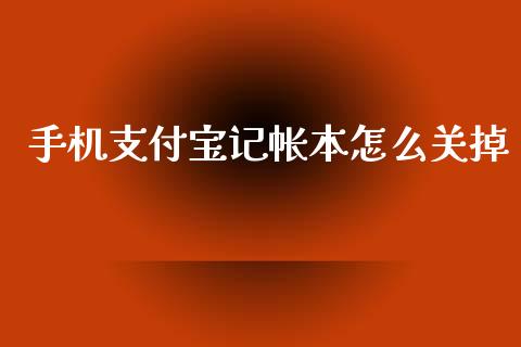 手机支付宝记帐本怎么关掉_https://wap.kuaijiepai.net_外汇交易_第1张