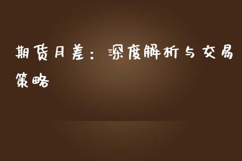 期货月差：深度解析与交易策略_https://wap.kuaijiepai.net_外汇交易_第1张
