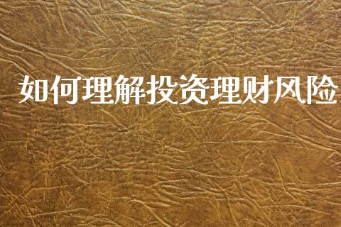 如何理解投资理财风险_https://wap.kuaijiepai.net_财务咨询_第1张