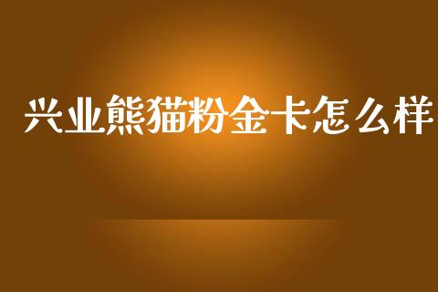 兴业熊猫粉金卡怎么样_https://wap.kuaijiepai.net_财务风控_第1张