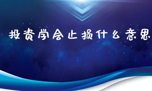 投资学会止损什么意思_https://wap.kuaijiepai.net_外汇交易_第1张