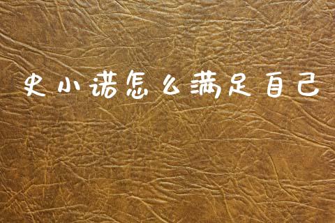 史小诺怎么满足自己_https://wap.kuaijiepai.net_外汇交易_第1张