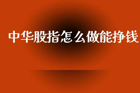 中华股指怎么做能挣钱_https://wap.kuaijiepai.net_金融科技_第1张