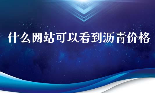 什么网站可以看到沥青价格_https://wap.kuaijiepai.net_财务咨询_第1张