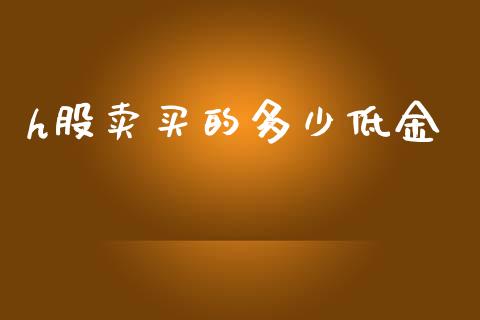 h股卖买的多少低金_https://wap.kuaijiepai.net_金融科技_第1张