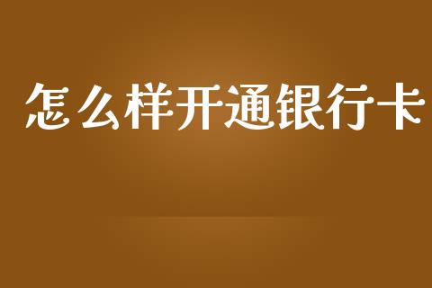 怎么样开通银行卡_https://wap.kuaijiepai.net_财务咨询_第1张