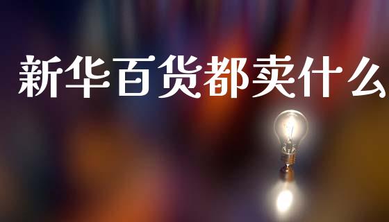 新华百货都卖什么_https://wap.kuaijiepai.net_金融科技_第1张