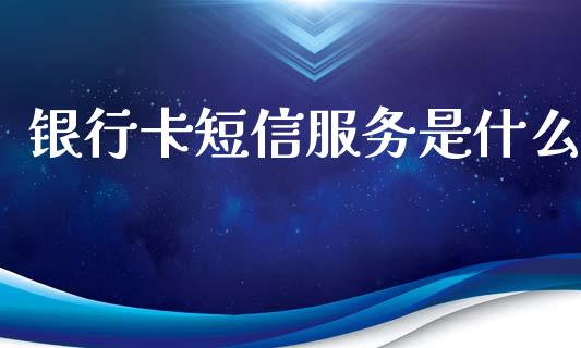 银行卡短信服务是什么_https://wap.kuaijiepai.net_金融科技_第1张