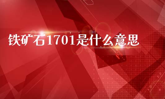 铁矿石1701是什么意思_https://wap.kuaijiepai.net_金融科技_第1张