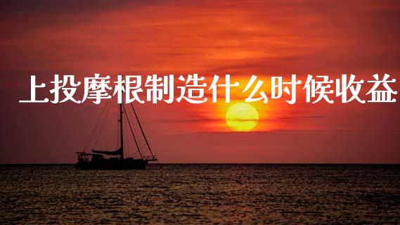 上投摩根制造什么时候收益_https://wap.kuaijiepai.net_外汇交易_第1张