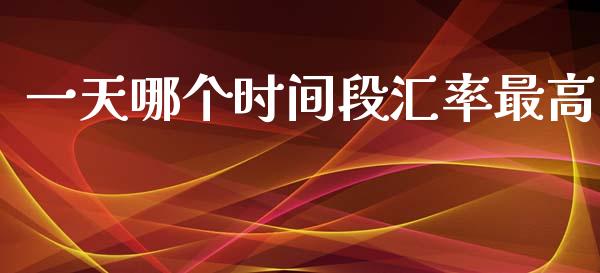 一天哪个时间段汇率最高_https://wap.kuaijiepai.net_财务风控_第1张
