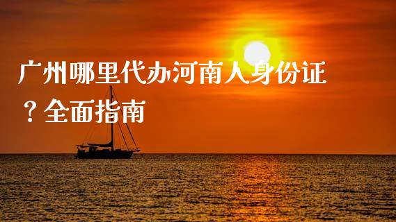 广州哪里代办河南人身份证?全面指南_财务咨询_第1张_金融科技_财务风控_外汇交易_财务咨询 广州哪里代办河南人身份证?全面指南_https://wap.kuaijiepai.net_财务咨询_第1张
