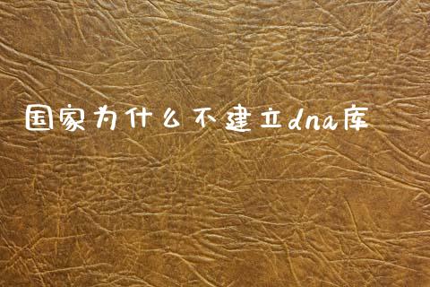国家为什么不建立dna库_https://wap.kuaijiepai.net_金融科技_第1张