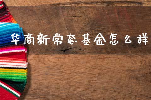 华商新常态基金怎么样_https://wap.kuaijiepai.net_外汇交易_第1张