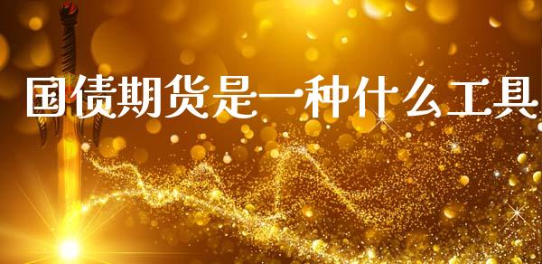 国债期货是一种什么工具_https://wap.kuaijiepai.net_金融科技_第1张