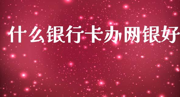 什么银行卡办网银好_https://wap.kuaijiepai.net_财务风控_第1张