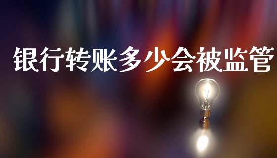 银行转账多少会被监管_https://wap.kuaijiepai.net_财务咨询_第1张