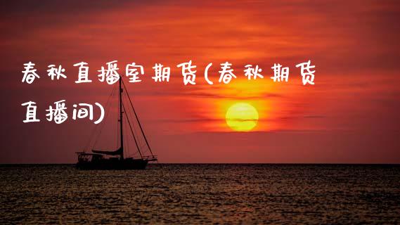 春秋直播室期货(春秋期货直播间)_https://wap.kuaijiepai.net_外汇交易_第1张