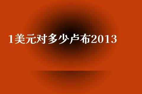 1美元对多少卢布2013_https://wap.kuaijiepai.net_财务风控_第1张