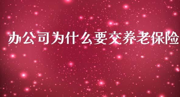办公司为什么要交养老保险_https://wap.kuaijiepai.net_财务咨询_第1张