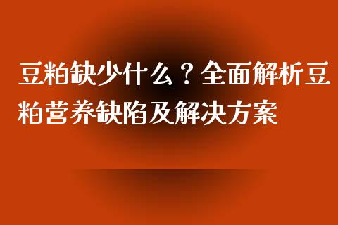 豆粕缺少什么？全面解析豆粕营养缺陷及解决方案_https://wap.kuaijiepai.net_金融科技_第1张
