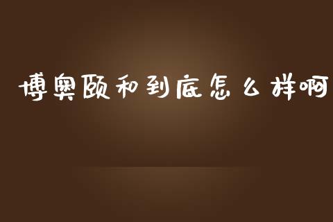 博奥颐和到底怎么样啊_https://wap.kuaijiepai.net_财务咨询_第1张